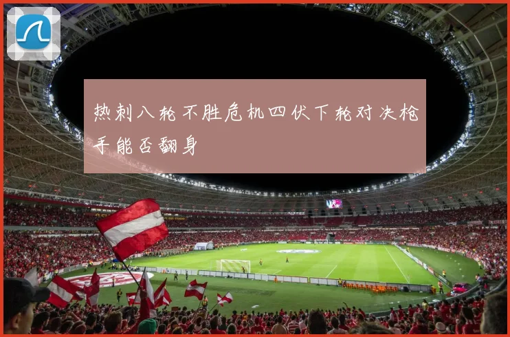 热刺八轮不胜危机四伏下轮对决枪手能否翻身