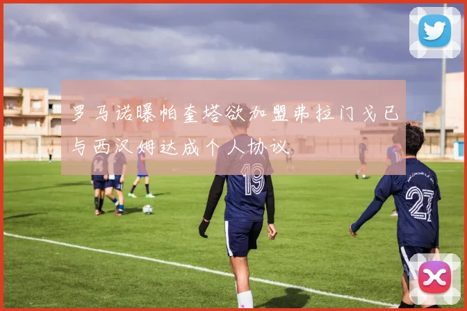 罗马诺曝帕奎塔欲加盟弗拉门戈已与西汉姆达成个人协议