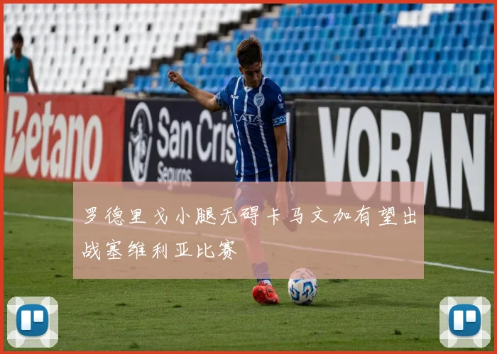 罗德里戈小腿无碍卡马文加有望出战塞维利亚比赛