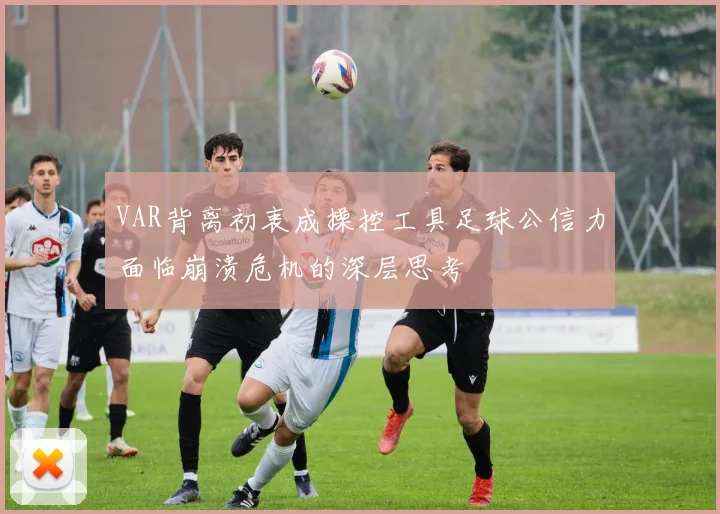 VAR背离初衷成操控工具足球公信力面临崩溃危机的深层思考