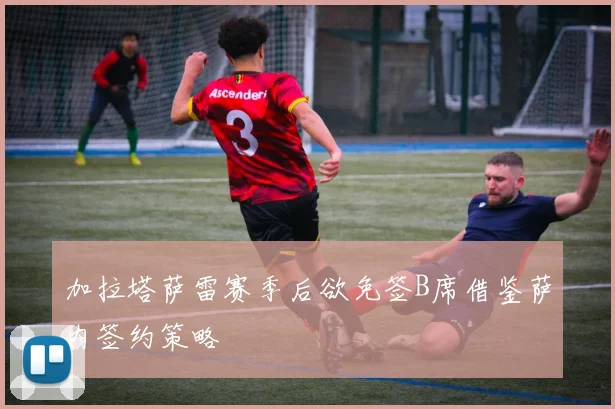 加拉塔萨雷赛季后欲免签B席借鉴萨内签约策略
