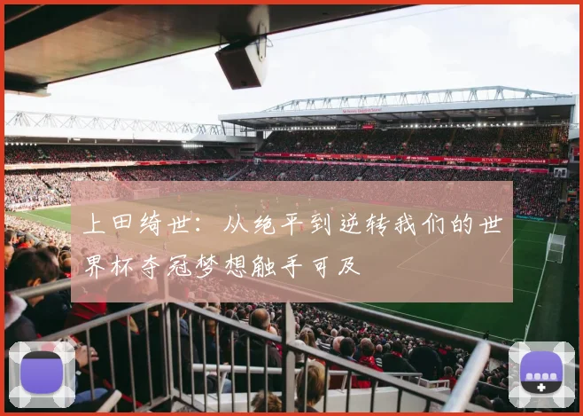 上田绮世：从绝平到逆转我们的世界杯夺冠梦想触手可及