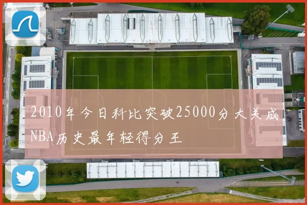 2010年今日科比突破25000分大关成NBA历史最年轻得分王