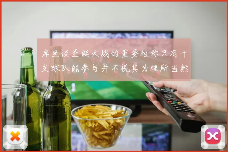 库里谈圣诞大战的重要性称只有十支球队能参与并不视其为理所当然