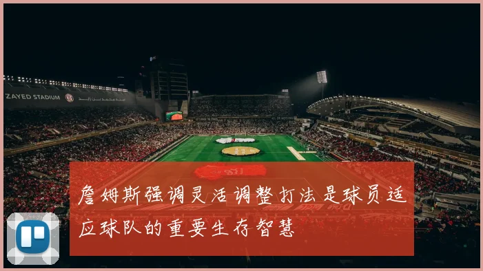 詹姆斯强调灵活调整打法是球员适应球队的重要生存智慧