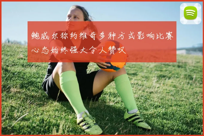 鲍威尔称约维奇多种方式影响比赛心态始终强大令人赞叹
