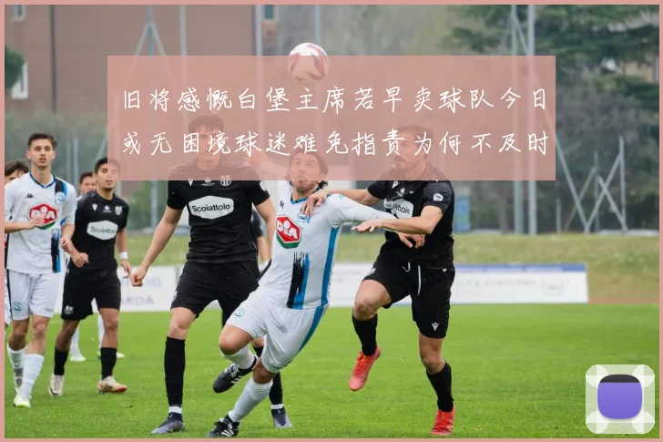 旧将感慨白堡主席若早卖球队今日或无困境球迷难免指责为何不及时出售