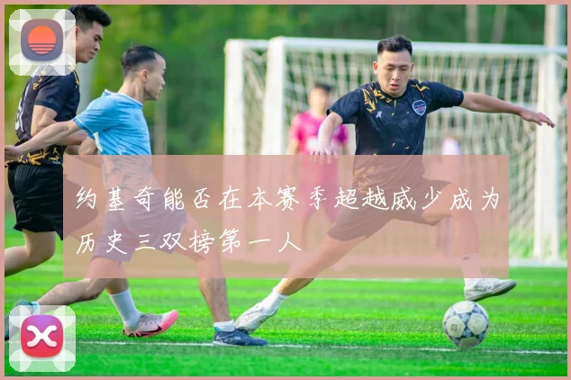 约基奇能否在本赛季超越威少成为历史三双榜第一人