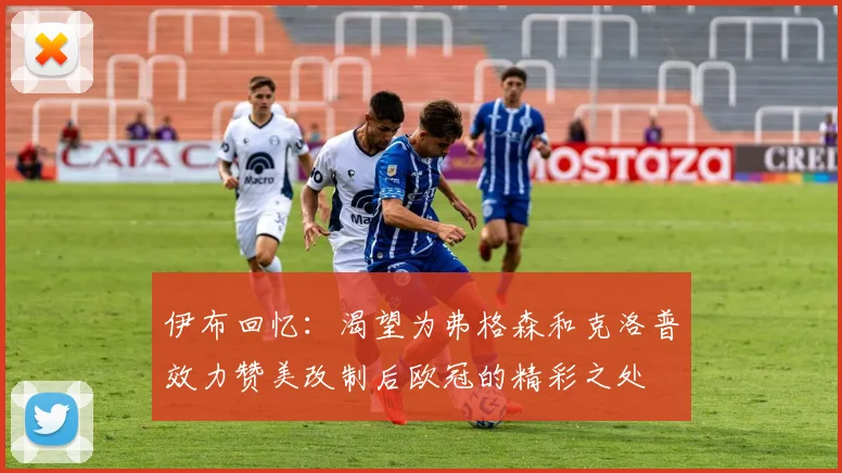 伊布回忆：渴望为弗格森和克洛普效力赞美改制后欧冠的精彩之处