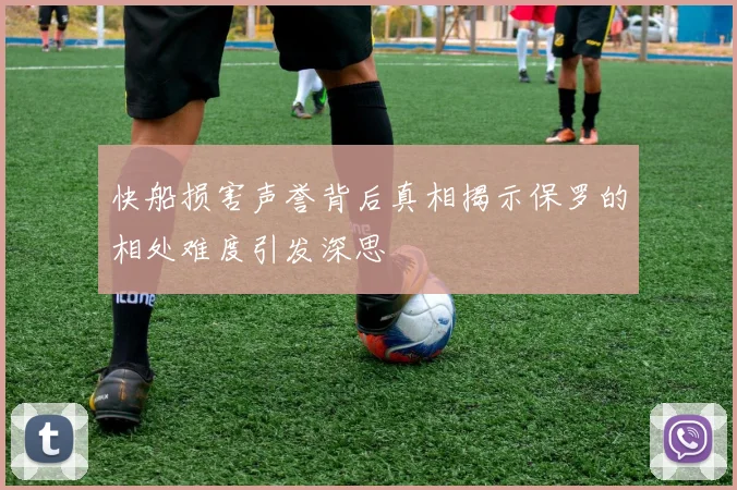 快船损害声誉背后真相揭示保罗的相处难度引发深思