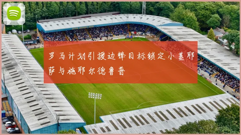 罗马计划引援边锋目标锁定小基耶萨与施耶尔德鲁普