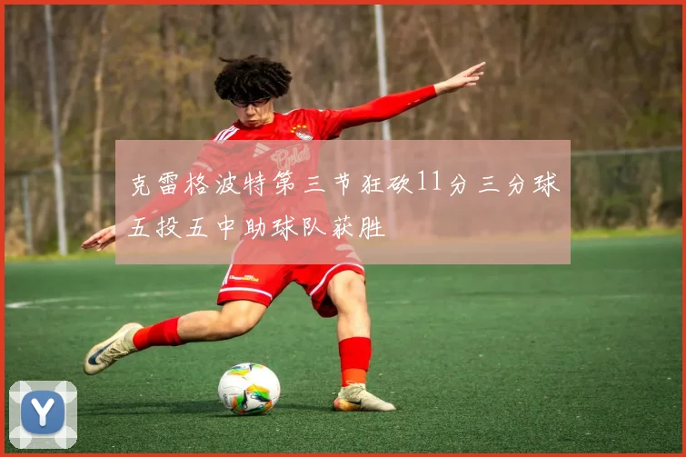 克雷格波特第三节狂砍11分三分球五投五中助球队获胜