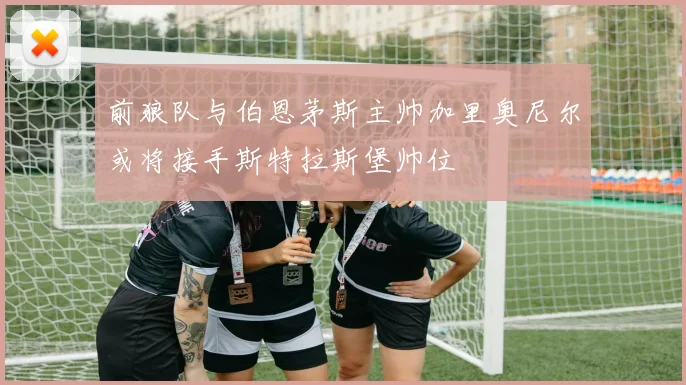前狼队与伯恩茅斯主帅加里奥尼尔或将接手斯特拉斯堡帅位