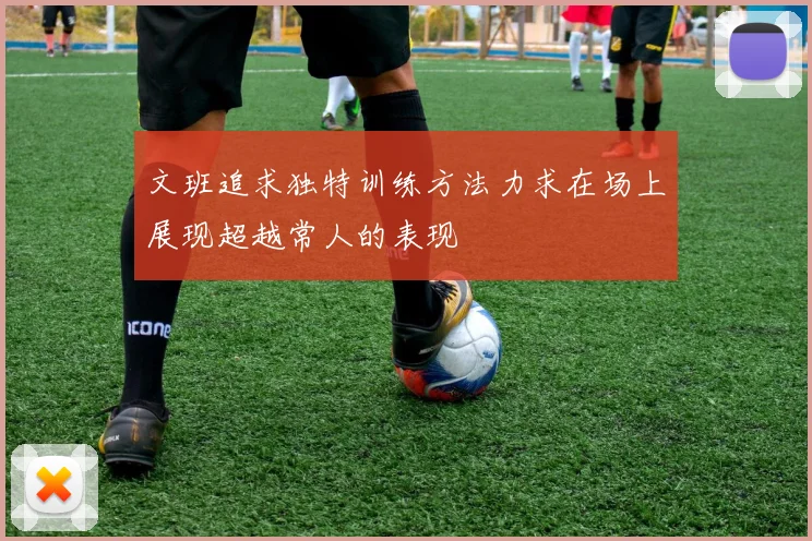 文班追求独特训练方法力求在场上展现超越常人的表现