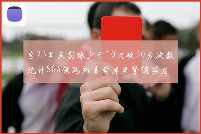自23年来罚球少于10次砍30分次数统计SGA领跑约基奇库里紧随其后